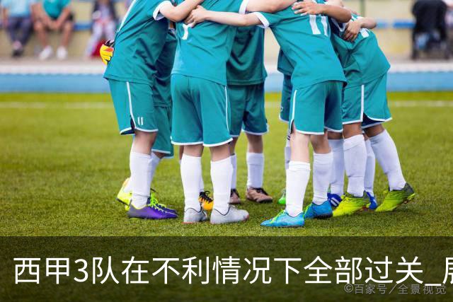 西甲3队在不利情况下全部过关 展现强大欧战能力